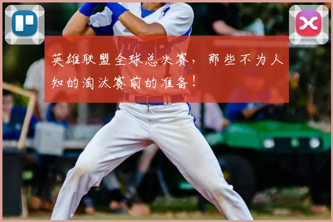 英雄联盟全球总决赛，那些不为人知的淘汰赛前的准备！
