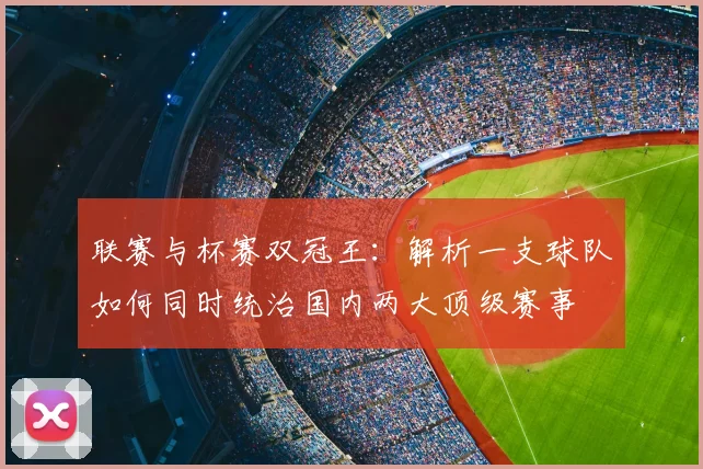 联赛与杯赛双冠王：解析一支球队如何同时统治国内两大顶级赛事