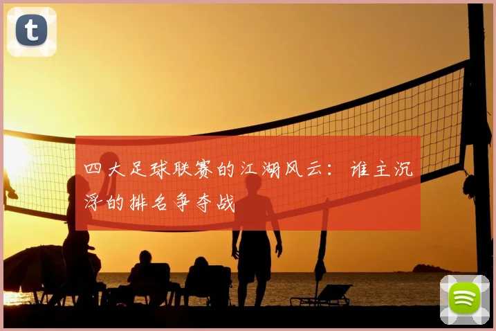 四大足球联赛的江湖风云：谁主沉浮的排名争夺战