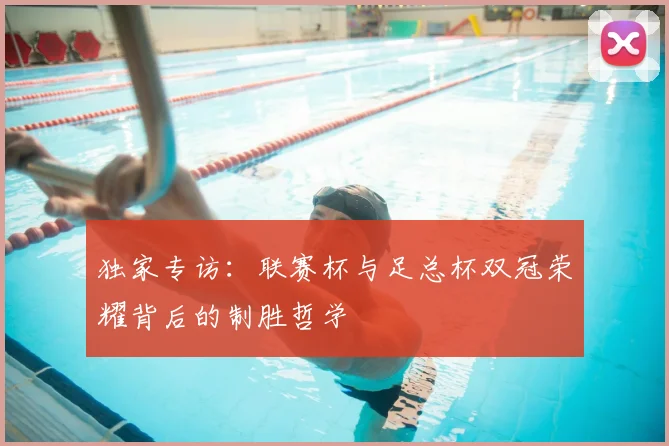 独家专访：联赛杯与足总杯双冠荣耀背后的制胜哲学