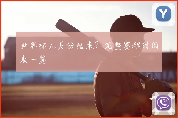 世界杯几月份结束？完整赛程时间表一览