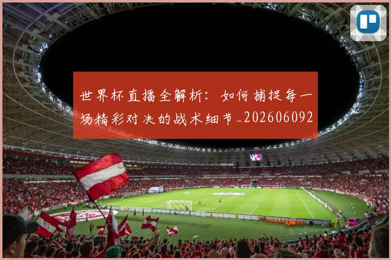 世界杯直播全解析：如何捕捉每一场精彩对决的战术细节_20260609201320