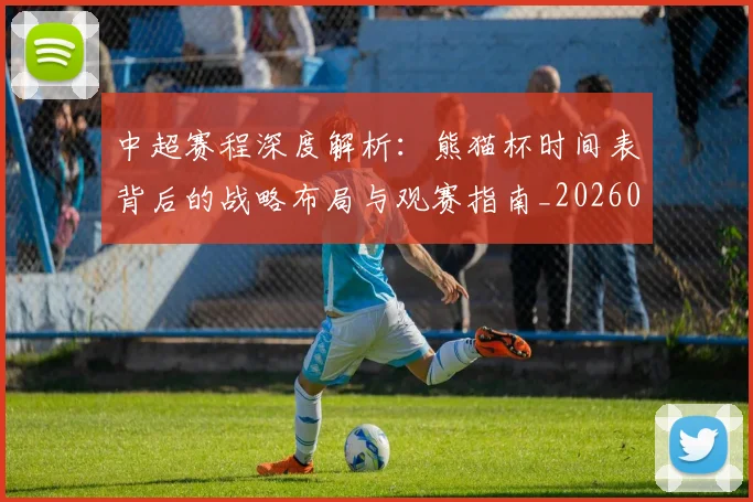中超赛程深度解析：熊猫杯时间表背后的战略布局与观赛指南_20260611140939