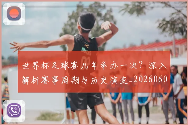世界杯足球赛几年举办一次？深入解析赛事周期与历史演变_20260609201340