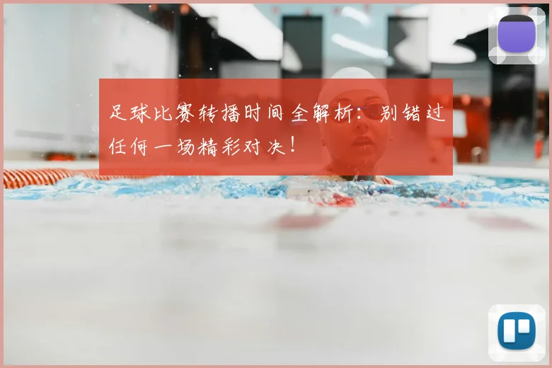 足球比赛转播时间全解析：别错过任何一场精彩对决！