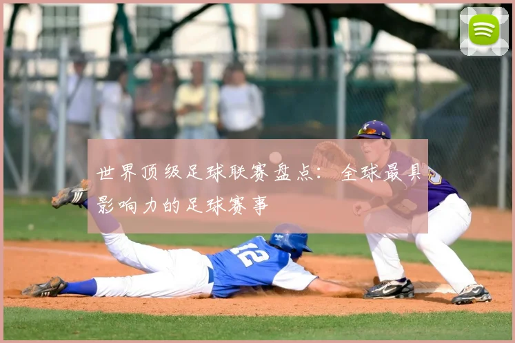 世界顶级足球联赛盘点：全球最具影响力的足球赛事