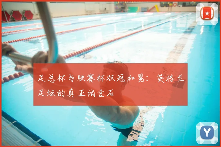足总杯与联赛杯双冠加冕：英格兰足坛的真正试金石