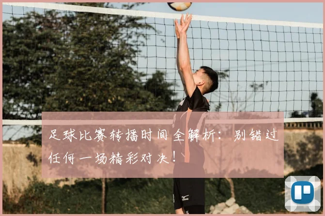 足球比赛转播时间全解析：别错过任何一场精彩对决！