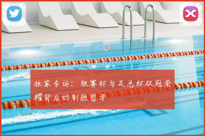 独家专访：联赛杯与足总杯双冠荣耀背后的制胜哲学