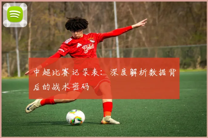 中超比赛记录表：深度解析数据背后的战术密码