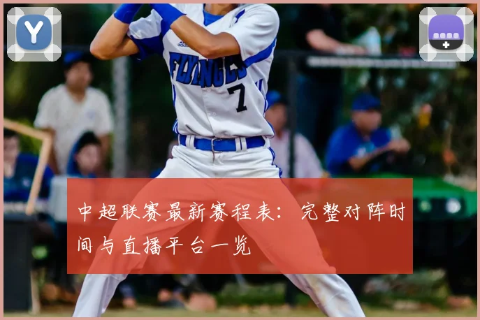 中超联赛最新赛程表：完整对阵时间与直播平台一览
