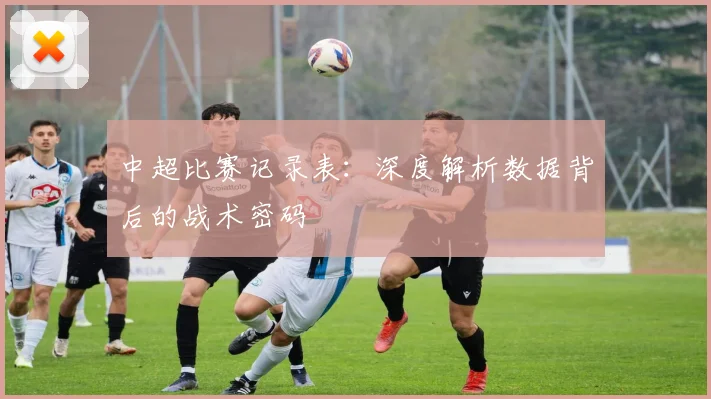 中超比赛记录表:深度解析数据背后的战术密码