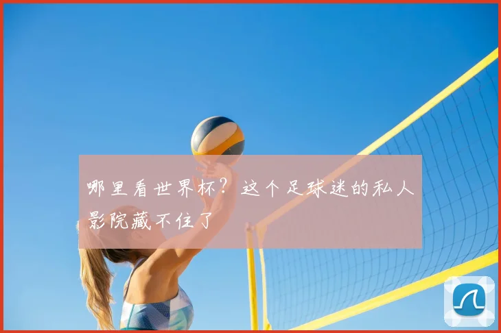 哪里看世界杯？这个足球迷的私人影院藏不住了
