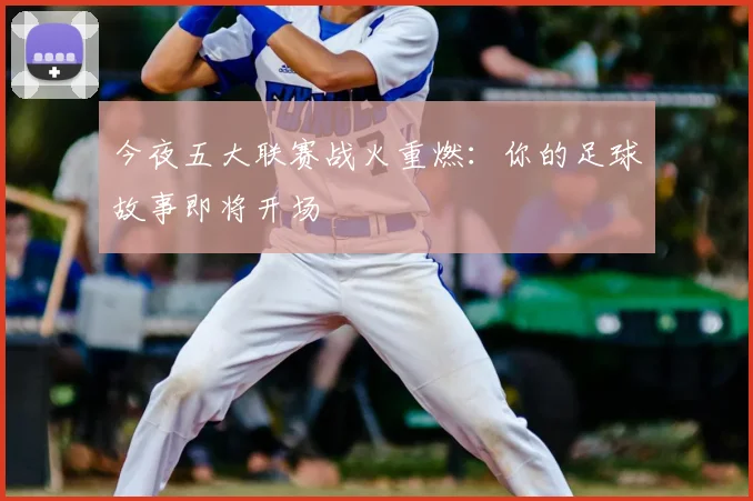 今夜五大联赛战火重燃：你的足球故事即将开场