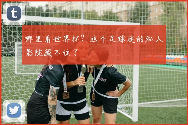 哪里看世界杯？这个足球迷的私人影院藏不住了